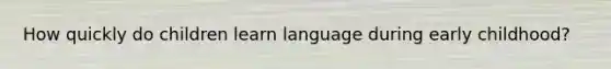 How quickly do children learn language during early childhood?