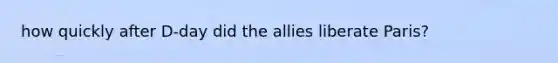 how quickly after D-day did the allies liberate Paris?