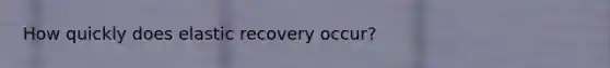 How quickly does elastic recovery occur?