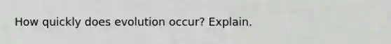 How quickly does evolution occur? Explain.