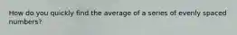 How do you quickly find the average of a series of evenly spaced numbers?