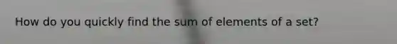 How do you quickly find the sum of elements of a set?