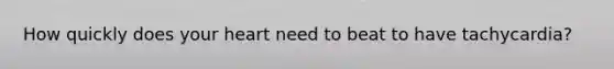 How quickly does your heart need to beat to have tachycardia?