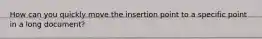 How can you quickly move the insertion point to a specific point in a long document?