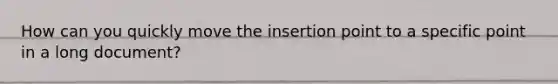 How can you quickly move the insertion point to a specific point in a long document?