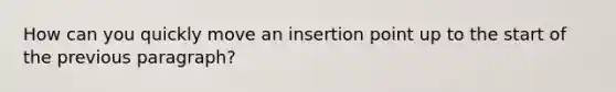 How can you quickly move an insertion point up to the start of the previous paragraph?