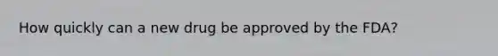 How quickly can a new drug be approved by the FDA?