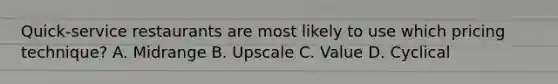 Quick-service restaurants are most likely to use which pricing technique? A. Midrange B. Upscale C. Value D. Cyclical