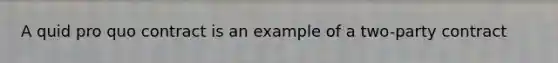 A quid pro quo contract is an example of a two-party contract