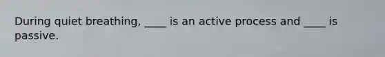 During quiet breathing, ____ is an active process and ____ is passive.