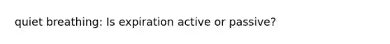 quiet breathing: Is expiration active or passive?