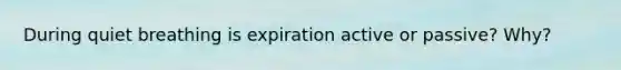 During quiet breathing is expiration active or passive? Why?