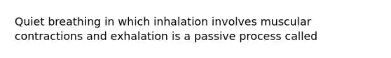 Quiet breathing in which inhalation involves muscular contractions and exhalation is a passive process called