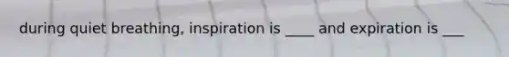 during quiet breathing, inspiration is ____ and expiration is ___