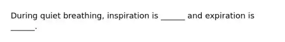 During quiet breathing, inspiration is ______ and expiration is ______.