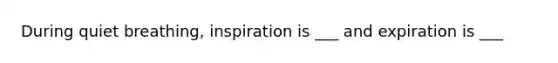 During quiet breathing, inspiration is ___ and expiration is ___