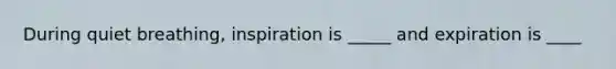 During quiet breathing, inspiration is _____ and expiration is ____