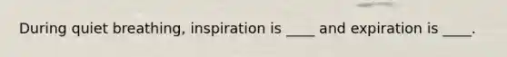 During quiet breathing, inspiration is ____ and expiration is ____.