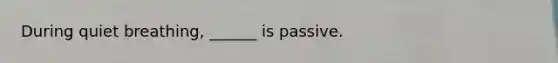 During quiet breathing, ______ is passive.