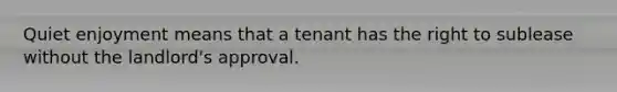 Quiet enjoyment means that a tenant has the right to sublease without the landlord's approval.