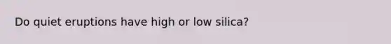 Do quiet eruptions have high or low silica?