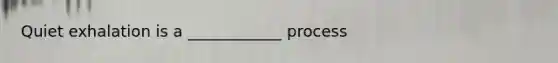 Quiet exhalation is a ____________ process