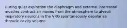 During quiet expiration the diaphragm and external intercostal muscles contract air moves from the atmosphere to alveoli inspiratory neurons in the VRG spontaneously depolarize thoracic cavity volume