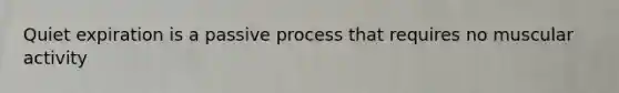 Quiet expiration is a passive process that requires no muscular activity