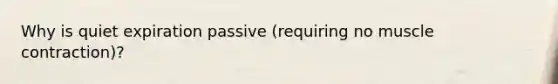 Why is quiet expiration passive (requiring no muscle contraction)?