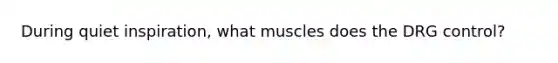 During quiet inspiration, what muscles does the DRG control?