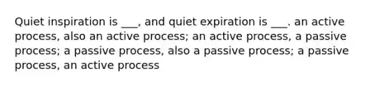 Quiet inspiration is ___, and quiet expiration is ___. an active process, also an active process; an active process, a passive process; a passive process, also a passive process; a passive process, an active process