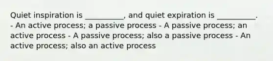 Quiet inspiration is __________, and quiet expiration is __________. - An active process; a passive process - A passive process; an active process - A passive process; also a passive process - An active process; also an active process