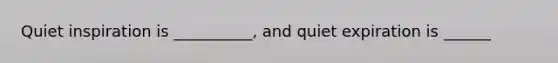 Quiet inspiration is __________, and quiet expiration is ______