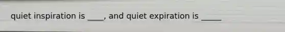 quiet inspiration is ____, and quiet expiration is _____