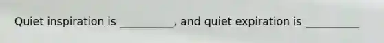 Quiet inspiration is __________, and quiet expiration is __________