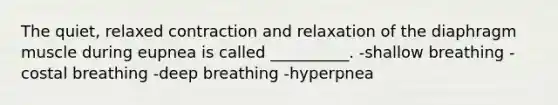 The quiet, relaxed contraction and relaxation of the diaphragm muscle during eupnea is called __________. -shallow breathing -costal breathing -deep breathing -hyperpnea