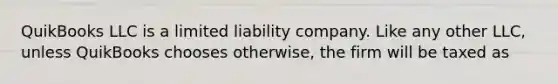 QuikBooks LLC is a limited liability company. Like any other LLC, unless QuikBooks chooses otherwise, the firm will be taxed as