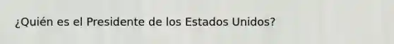 ¿Quién es el Presidente de los Estados Unidos?