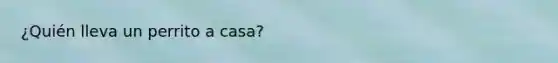 ¿Quién lleva un perrito a casa?