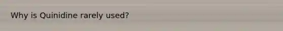 Why is Quinidine rarely used?