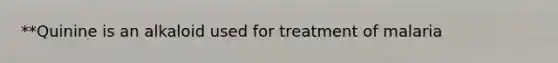 **Quinine is an alkaloid used for treatment of malaria