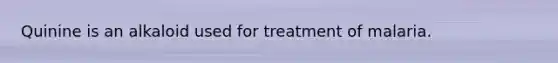 Quinine is an alkaloid used for treatment of malaria.