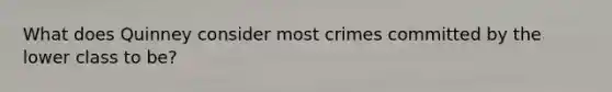 What does Quinney consider most crimes committed by the lower class to be?