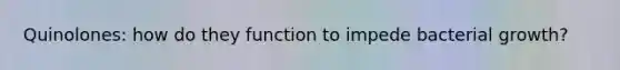 Quinolones: how do they function to impede bacterial growth?
