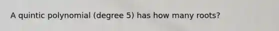 A quintic polynomial (degree 5) has how many roots?