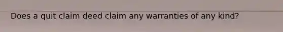 Does a quit claim deed claim any warranties of any kind?