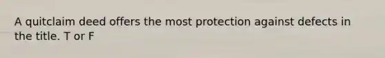 A quitclaim deed offers the most protection against defects in the title. T or F