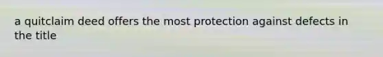 a quitclaim deed offers the most protection against defects in the title