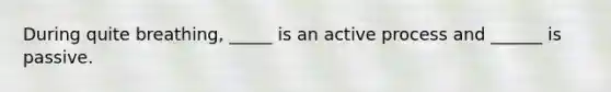 During quite breathing, _____ is an active process and ______ is passive.