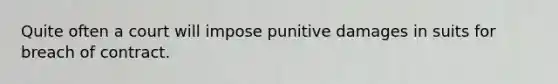 Quite often a court will impose punitive damages in suits for breach of contract.